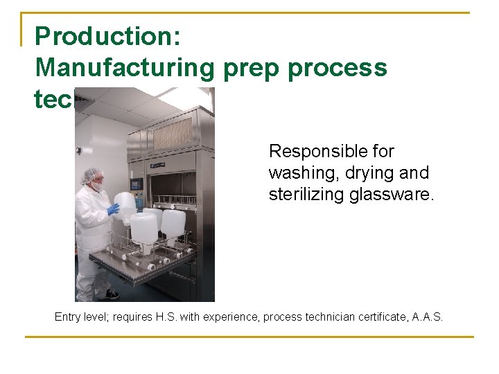 Production: Manufacturing prep process technician Responsible for washing, drying and sterilizing glassware. Entry level;