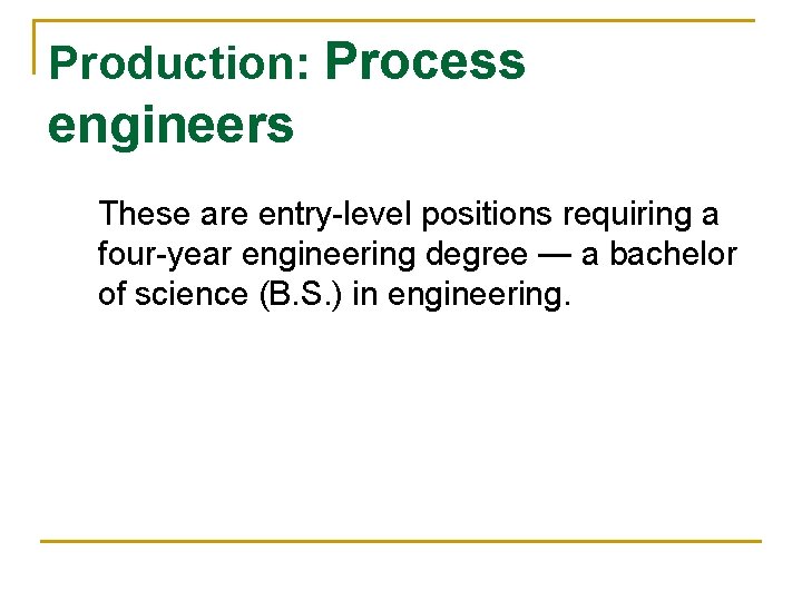 Production: Process engineers These are entry-level positions requiring a four-year engineering degree — a