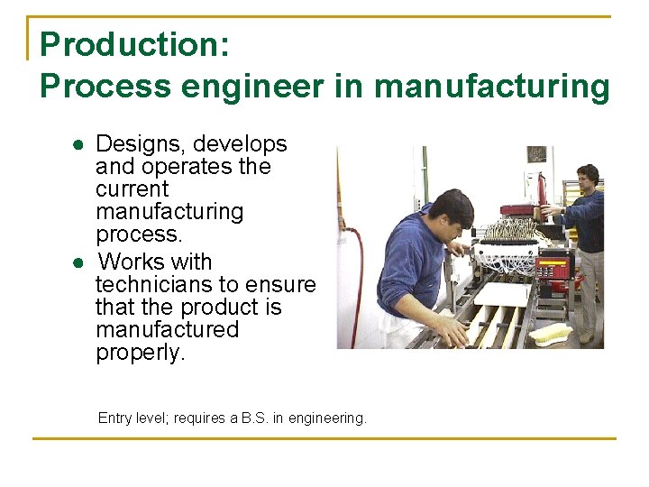 Production: Process engineer in manufacturing ● Designs, develops and operates the current manufacturing process.