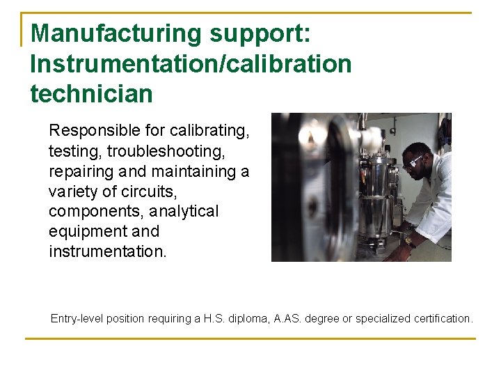 Manufacturing support: Instrumentation/calibration technician Responsible for calibrating, testing, troubleshooting, repairing and maintaining a variety