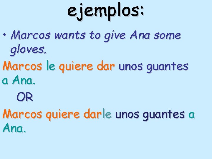 ejemplos: • Marcos wants to give Ana some gloves. Marcos le quiere dar unos