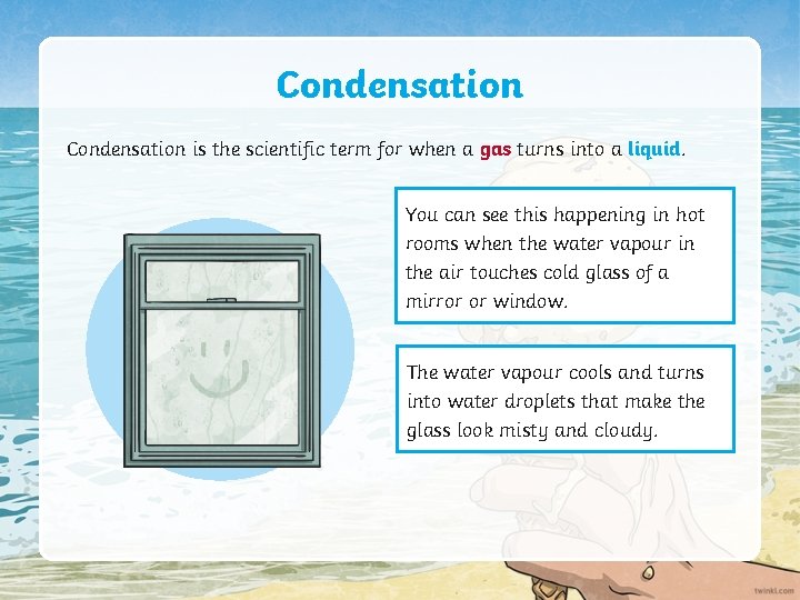 Condensation is the scientific term for when a gas turns into a liquid. You