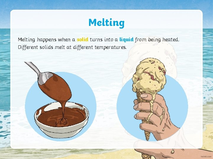 Melting happens when a solid turns into a liquid from being heated. Different solids