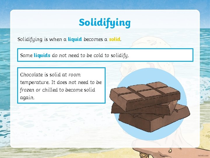 Solidifying is when a liquid becomes a solid. Some liquids do not need to