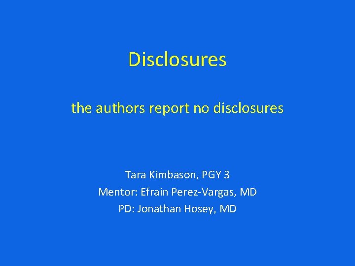 Disclosures the authors report no disclosures Tara Kimbason, PGY 3 Mentor: Efrain Perez-Vargas, MD