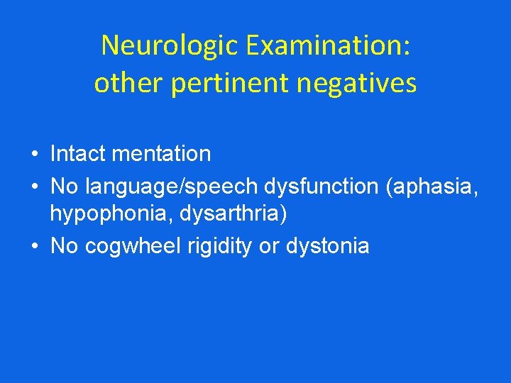 Neurologic Examination: other pertinent negatives • Intact mentation • No language/speech dysfunction (aphasia, hypophonia,
