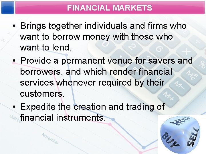 FINANCIAL MARKETS • Brings together individuals and firms who want to borrow money with