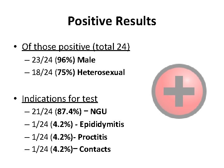 Positive Results • Of those positive (total 24) – 23/24 (96%) Male – 18/24