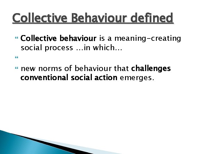 Collective Behaviour defined Collective behaviour is a meaning-creating social process …in which… new norms