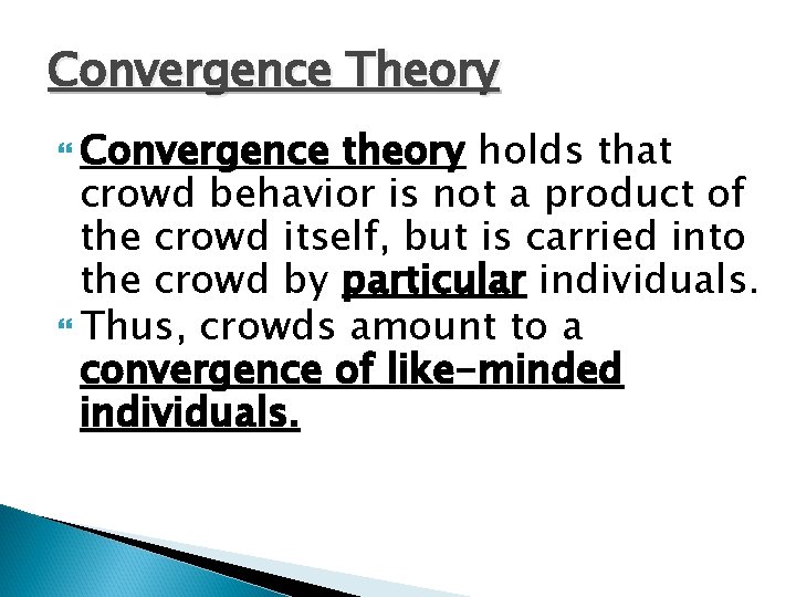 Convergence Theory Convergence theory holds that crowd behavior is not a product of the Convergence Theory Convergence theory holds that crowd behavior is not a product of the