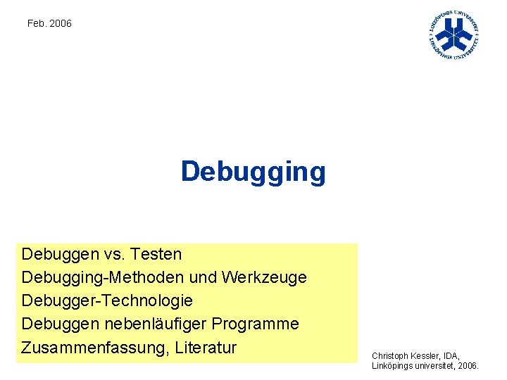 Feb. 2006 Debugging Debuggen vs. Testen Debugging-Methoden und Werkzeuge Debugger-Technologie Debuggen nebenläufiger Programme Zusammenfassung,