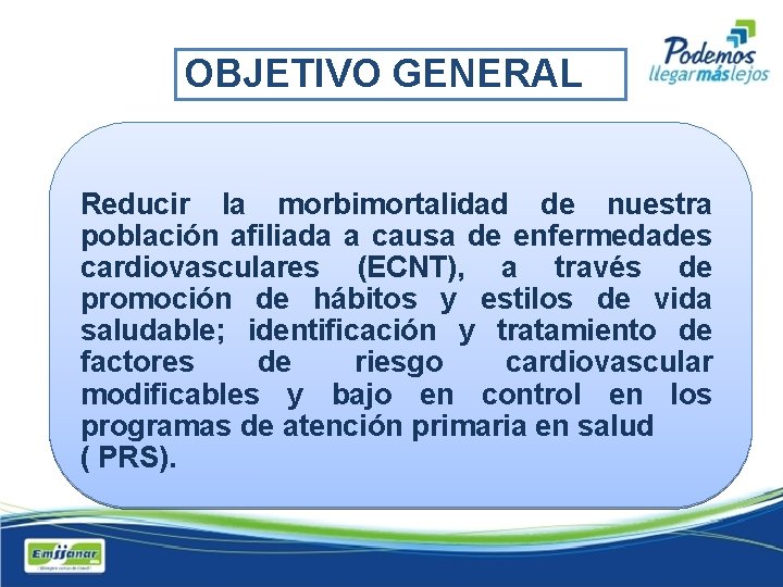 OBJETIVO GENERAL Reducir la morbimortalidad de nuestra población afiliada a causa de enfermedades cardiovasculares