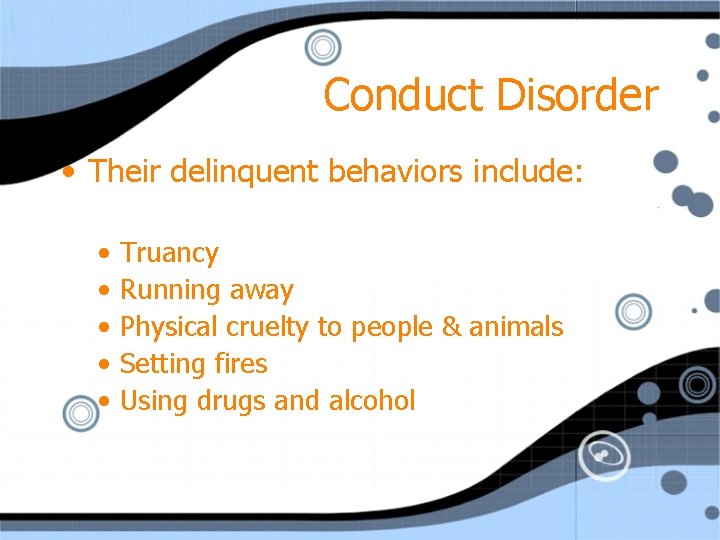 Conduct Disorder • Their delinquent behaviors include: • • • Truancy Running away Physical