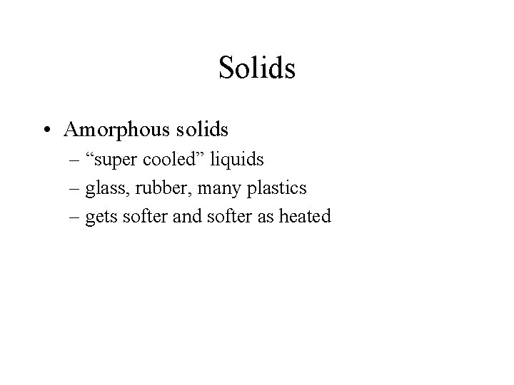 Solids • Amorphous solids – “super cooled” liquids – glass, rubber, many plastics –