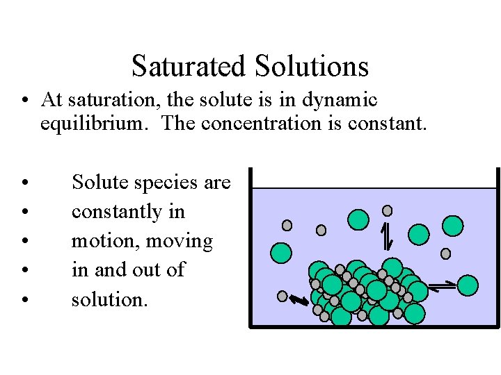 Saturated Solutions • At saturation, the solute is in dynamic equilibrium. The concentration is