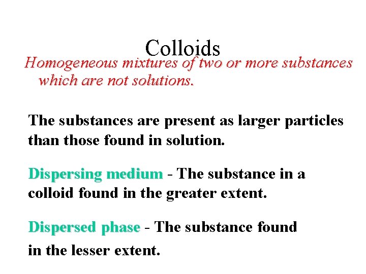 Colloids Homogeneous mixtures of two or more substances which are not solutions. The substances