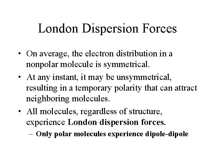 London Dispersion Forces • On average, the electron distribution in a nonpolar molecule is