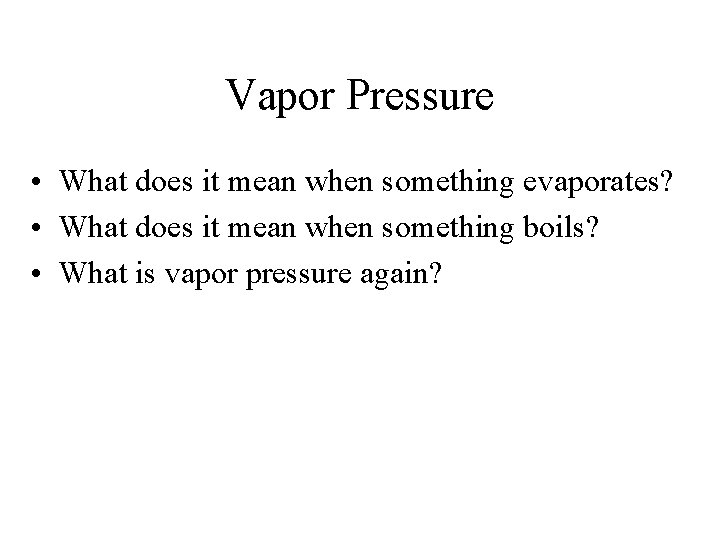 Vapor Pressure • What does it mean when something evaporates? • What does it