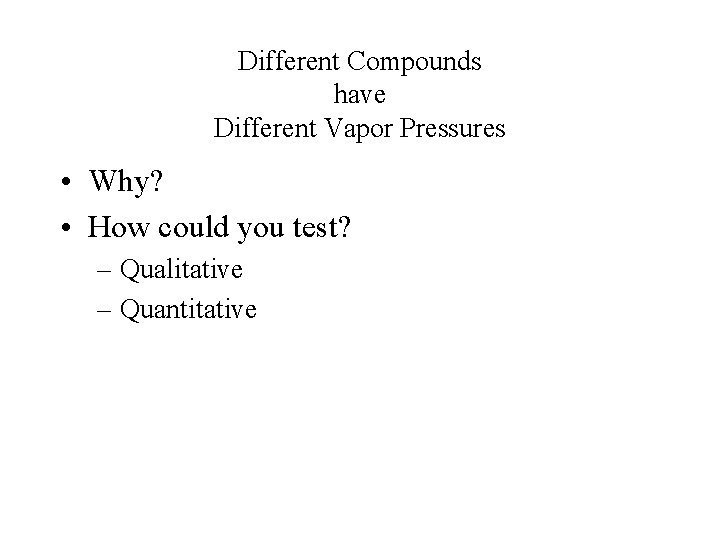 Different Compounds have Different Vapor Pressures • Why? • How could you test? –