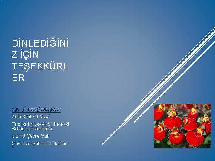 DİNLEDİĞİNİ Z İÇİN TEŞEKKÜRL ER agul. yilmaz@csb. gov. tr Ağça Gül YILMAZ Endüstri Yüksek