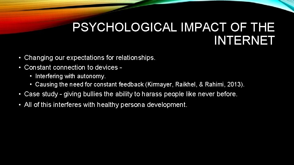 PSYCHOLOGICAL IMPACT OF THE INTERNET • Changing our expectations for relationships. • Constant connection
