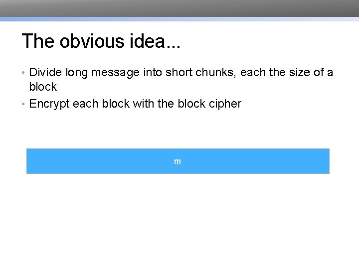 The obvious idea. . . • Divide long message into short chunks, each the
