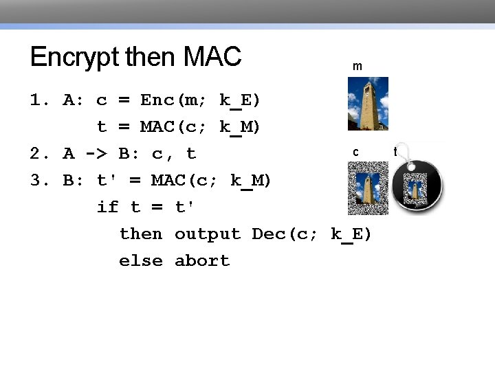 Encrypt then MAC m 1. A: c = Enc(m; k_E) t = MAC(c; k_M)