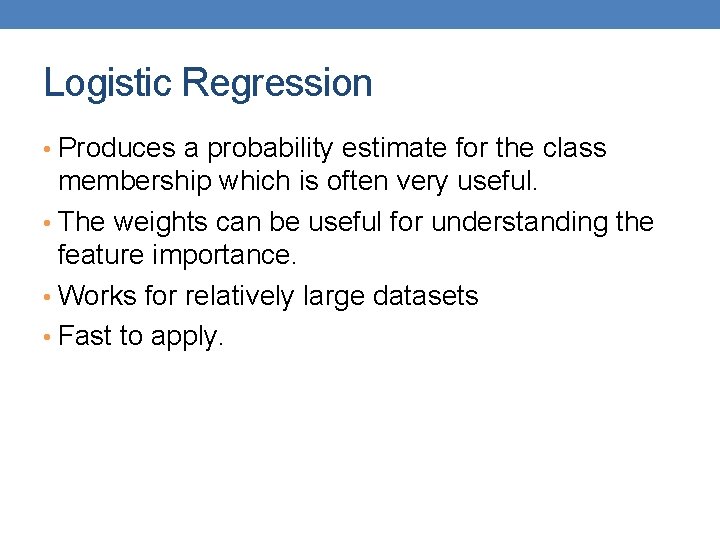 Logistic Regression • Produces a probability estimate for the class membership which is often