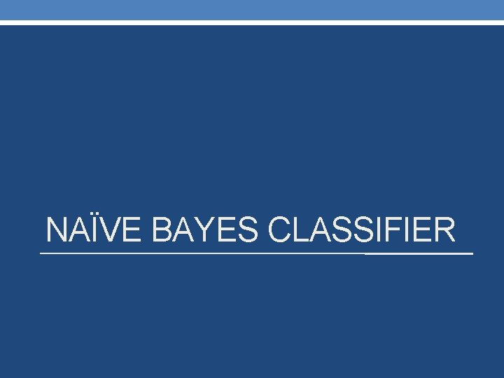 NAÏVE BAYES CLASSIFIER NAÏVE BAYES CLASSIFIER