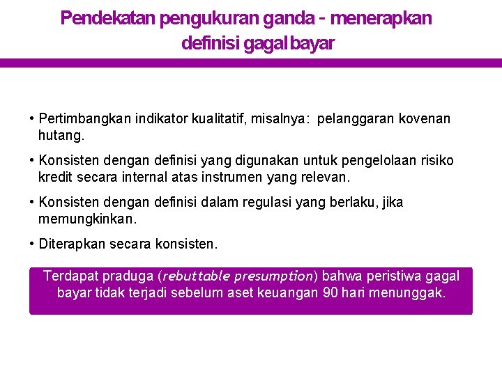 Pendekatan pengukuran ganda – menerapkan definisi gagal bayar • Pertimbangkan indikator kualitatif, misalnya: pelanggaran