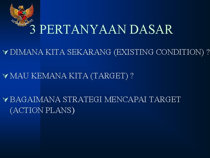 3 PERTANYAAN DASAR Ú DIMANA KITA SEKARANG (EXISTING CONDITION) ? Ú MAU KEMANA KITA