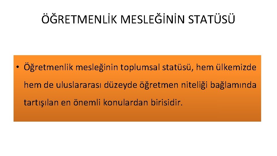 ÖĞRETMENLİK MESLEĞİNİN STATÜSÜ • Öğretmenlik mesleğinin toplumsal statüsü, hem ülkemizde hem de uluslararası düzeyde