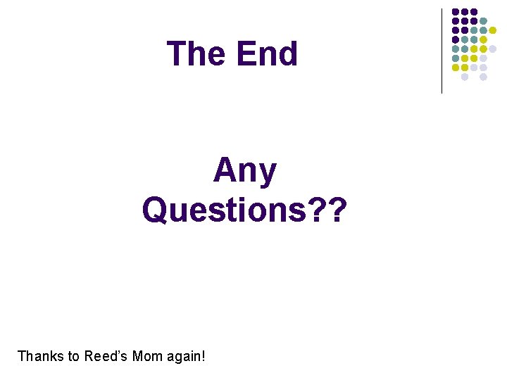 The End Any Questions? ? Thanks to Reed’s Mom again! 