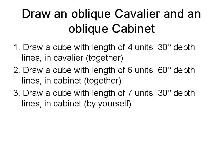 Draw an oblique Cavalier and an oblique Cabinet 1. Draw a cube with length