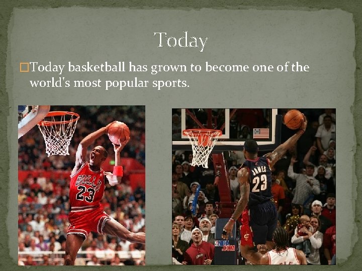Today �Today basketball has grown to become one of the world's most popular sports.