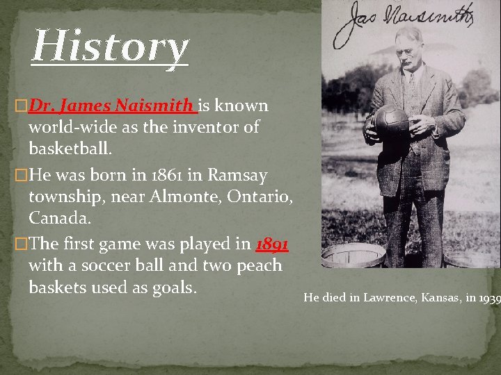 History �Dr. James Naismith is known world-wide as the inventor of basketball. �He was