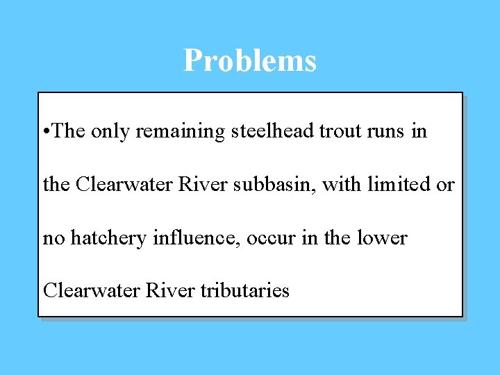 Problems • The only remaining steelhead trout runs in the Clearwater River subbasin, with
