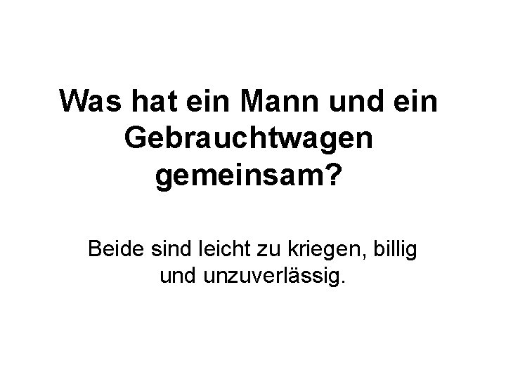 Was hat ein Mann und ein Gebrauchtwagen gemeinsam? Beide sind leicht zu kriegen, billig