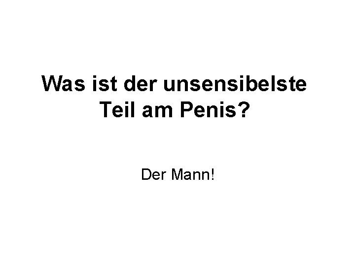 Was ist der unsensibelste Teil am Penis? Der Mann! 