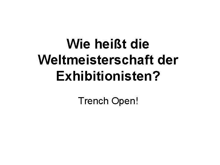 Wie heißt die Weltmeisterschaft der Exhibitionisten? Trench Open! 