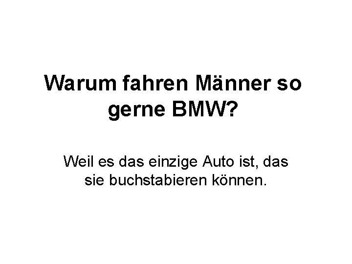 Warum fahren Männer so gerne BMW? Weil es das einzige Auto ist, das sie