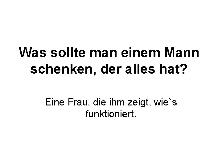 Was sollte man einem Mann schenken, der alles hat? Eine Frau, die ihm zeigt,