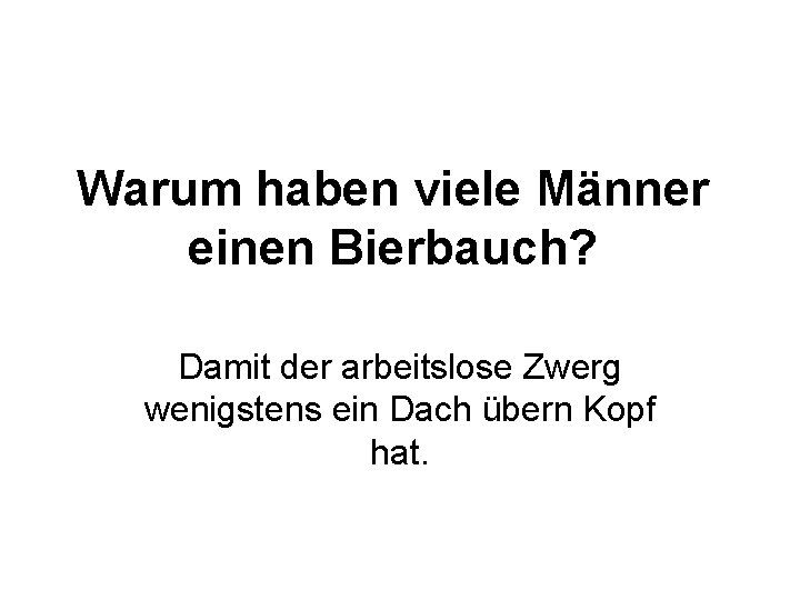 Warum haben viele Männer einen Bierbauch? Damit der arbeitslose Zwerg wenigstens ein Dach übern