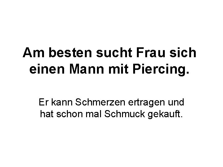 Am besten sucht Frau sich einen Mann mit Piercing. Er kann Schmerzen ertragen und