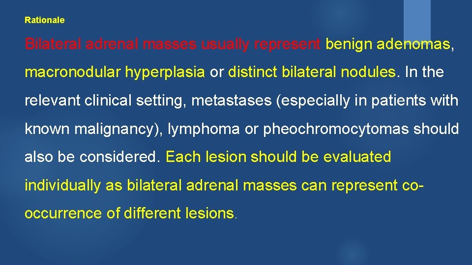 Rationale Bilateral adrenal masses usually represent benign adenomas, macronodular hyperplasia or distinct bilateral nodules.