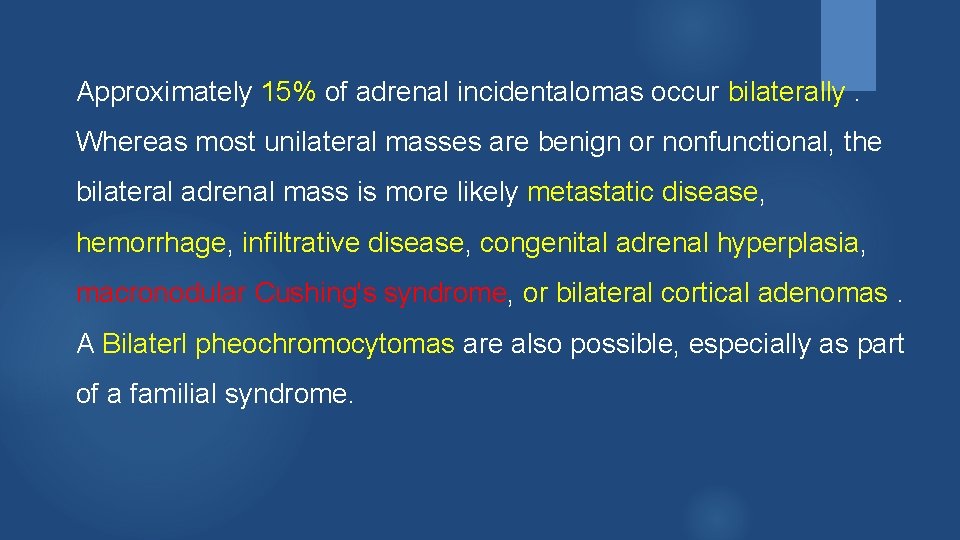 Approximately 15% of adrenal incidentalomas occur bilaterally. Whereas most unilateral masses are benign or