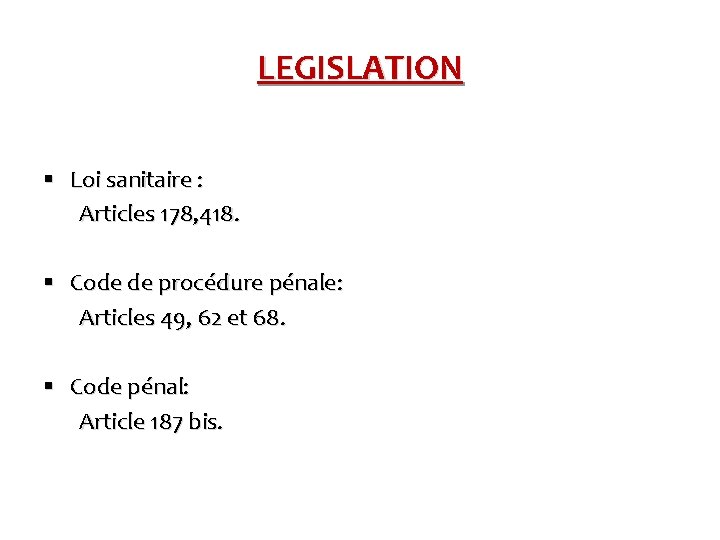 LEGISLATION § Loi sanitaire : Articles 178, 418. § Code de procédure pénale: Articles