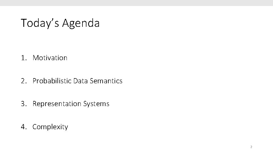 Today’s Agenda 1. Motivation 2. Probabilistic Data Semantics 3. Representation Systems 4. Complexity 2