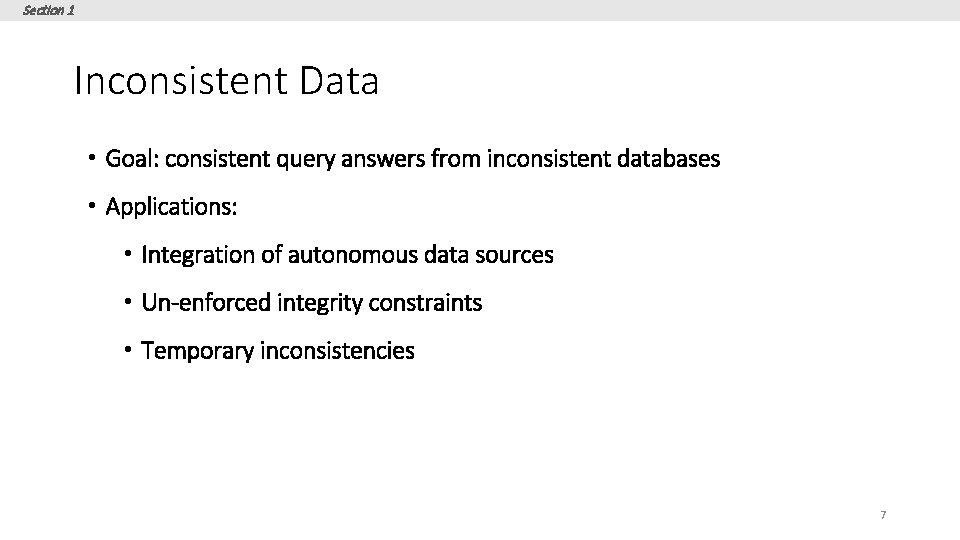 Section 1 Inconsistent Data • Goal: consistent query answers from inconsistent databases • Applications: