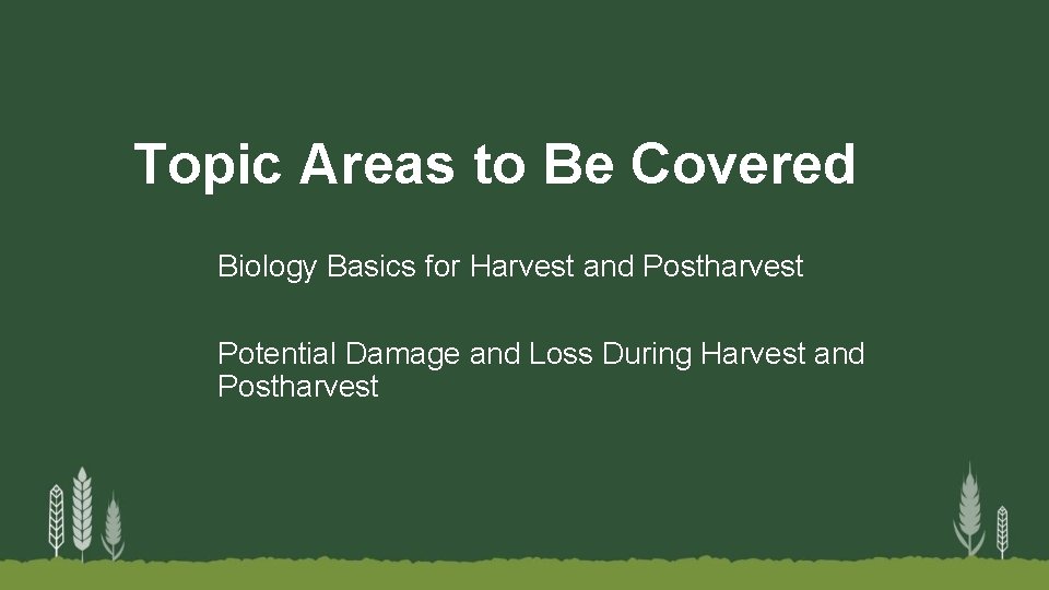 Topic Areas to Be Covered Biology Basics for Harvest and Postharvest Potential Damage and